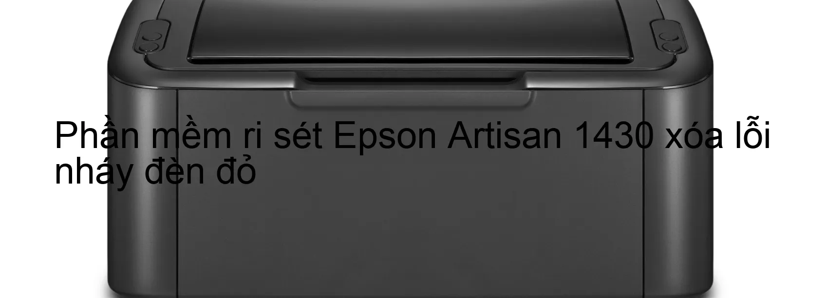 Phần mềm reset Epson Artisan 1430 xóa lỗi nháy đèn đỏ