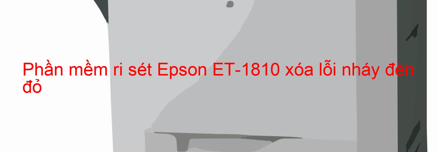 Phần mềm reset Epson ET-1810 xóa lỗi nháy đèn đỏ