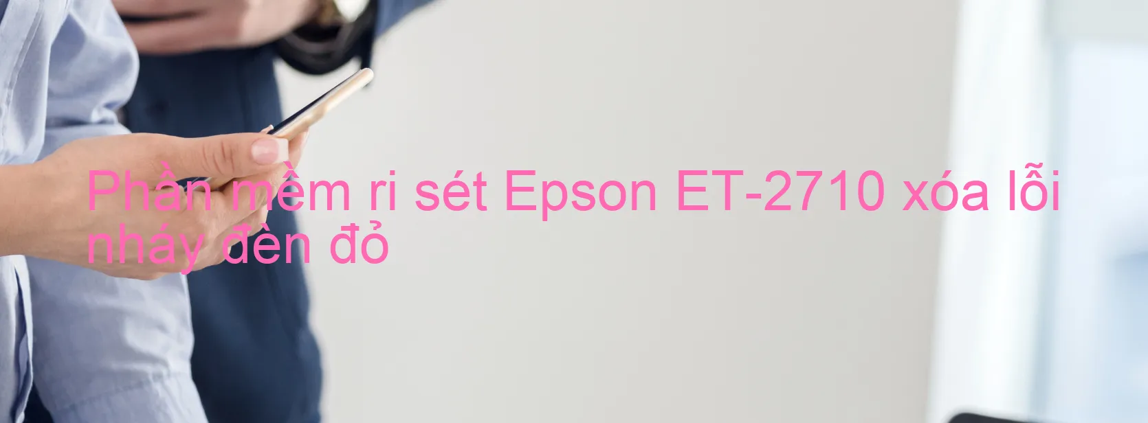 Phần mềm reset Epson ET-2710 xóa lỗi nháy đèn đỏ
