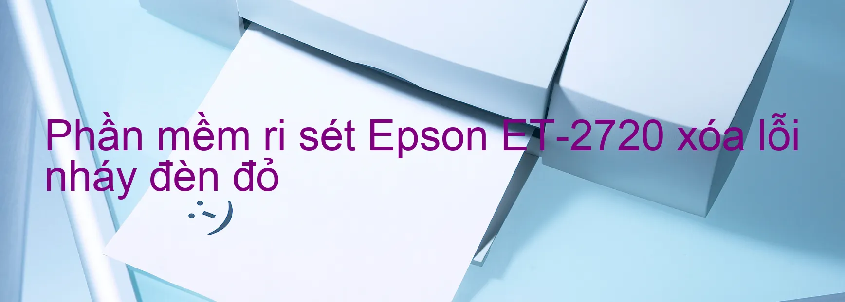 Phần mềm reset Epson ET-2720 xóa lỗi nháy đèn đỏ