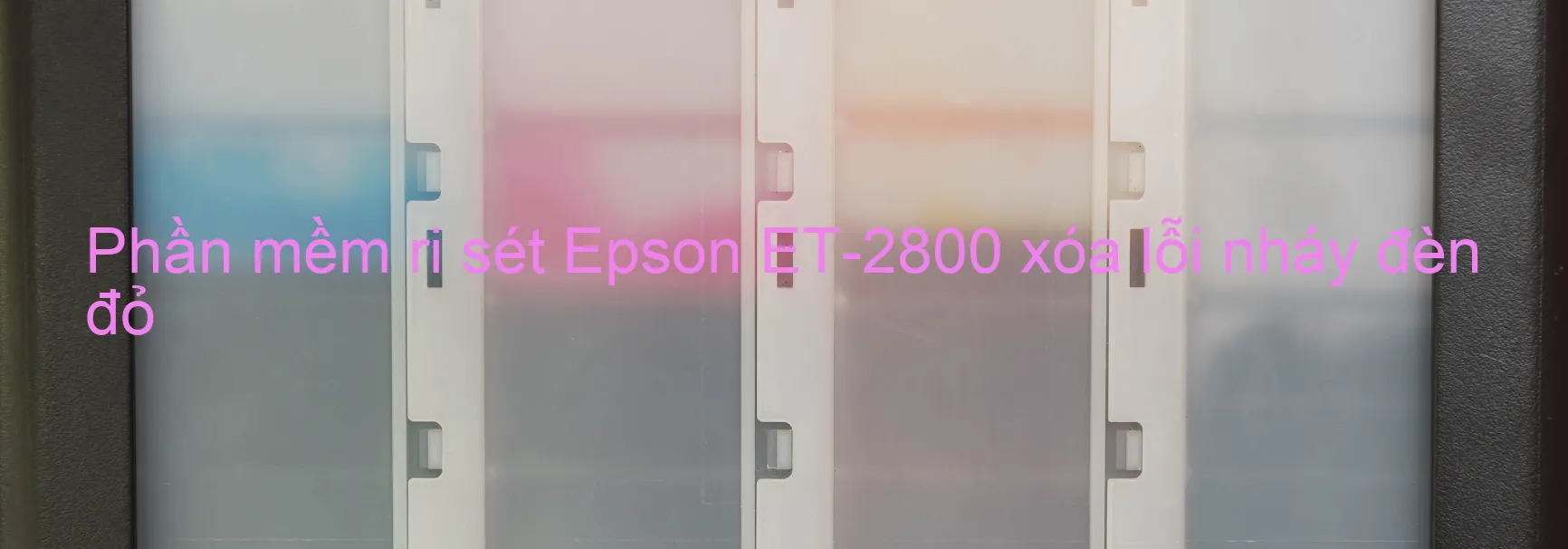 Phần mềm reset Epson ET-2800 xóa lỗi nháy đèn đỏ