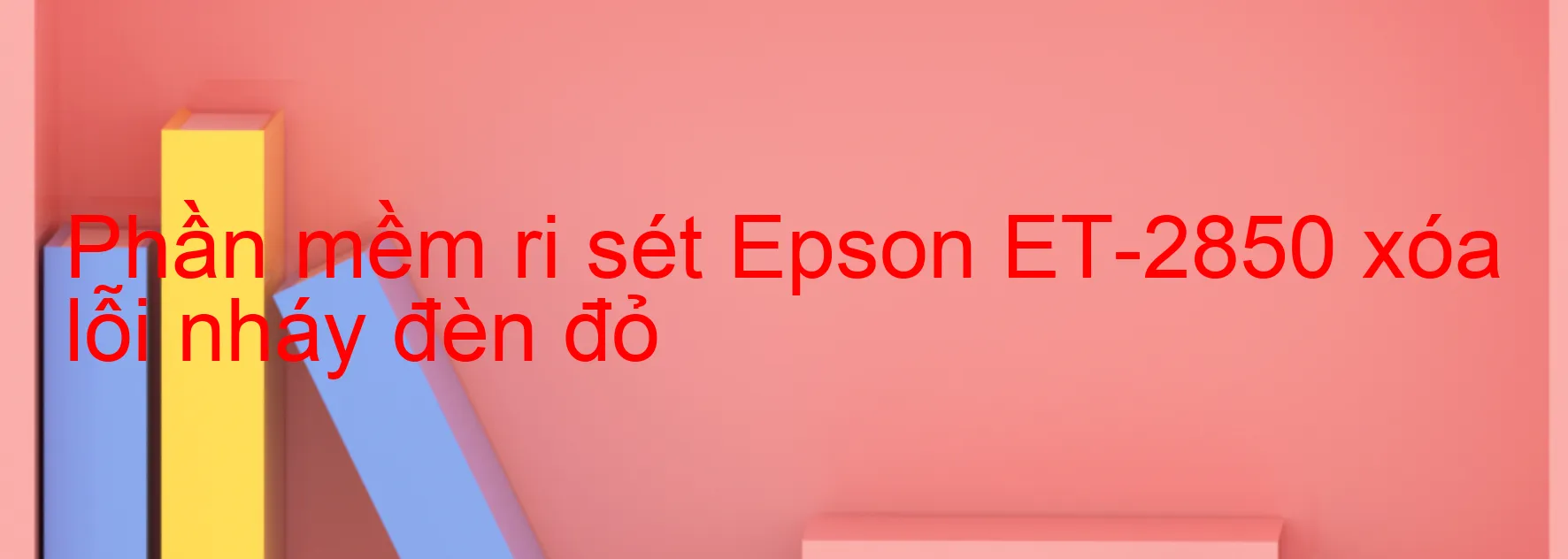 Phần mềm reset Epson ET-2850 xóa lỗi nháy đèn đỏ