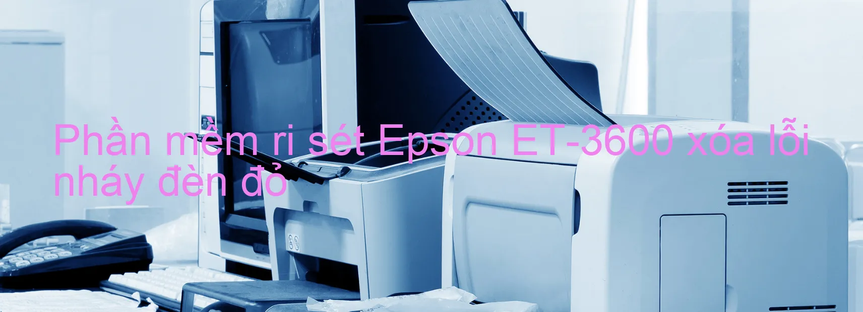 Phần mềm reset Epson ET-3600 xóa lỗi nháy đèn đỏ
