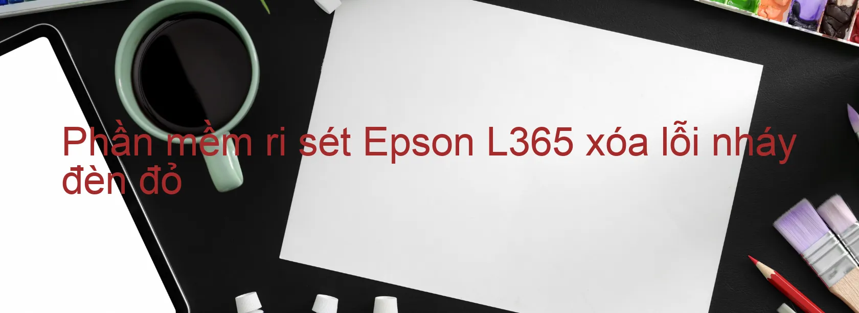 Phần mềm reset Epson L365 xóa lỗi nháy đèn đỏ