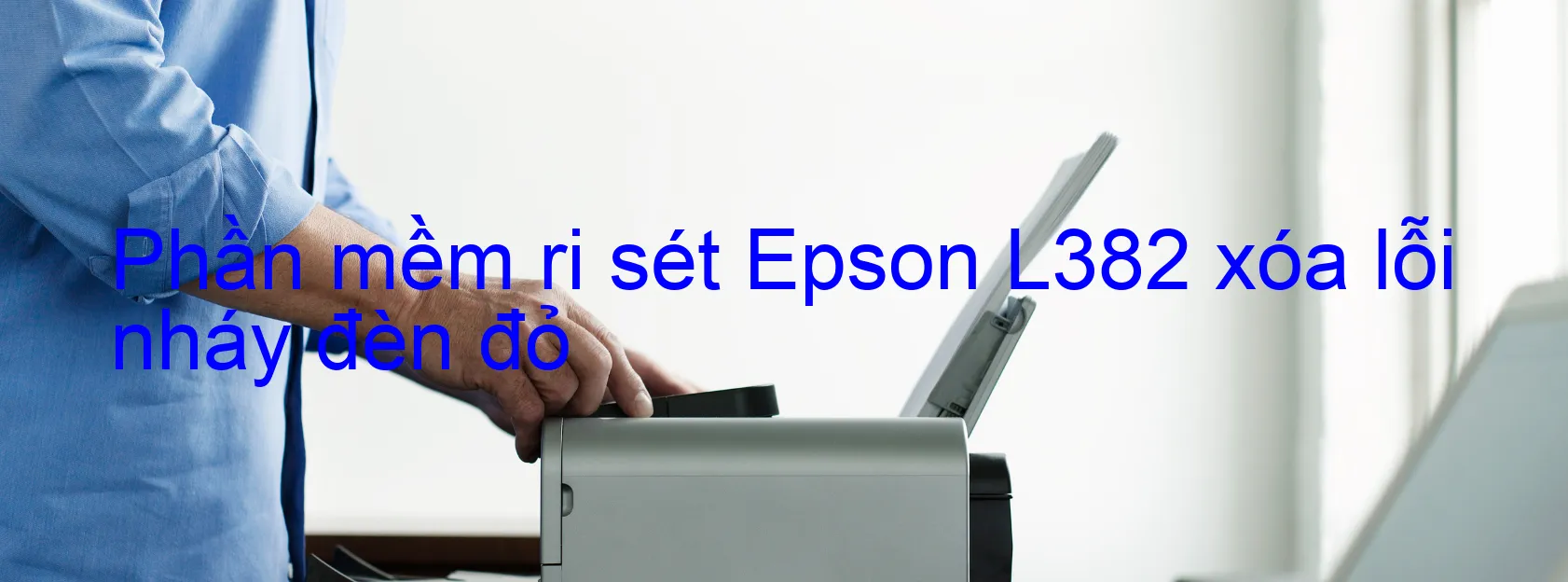 Phần mềm reset Epson L382 xóa lỗi nháy đèn đỏ