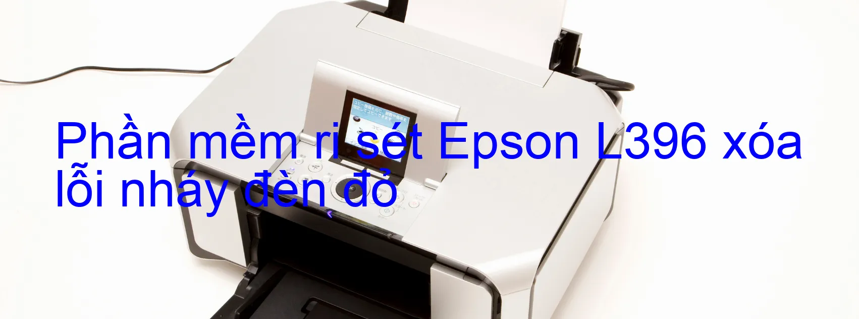 Phần mềm reset Epson L396 xóa lỗi nháy đèn đỏ