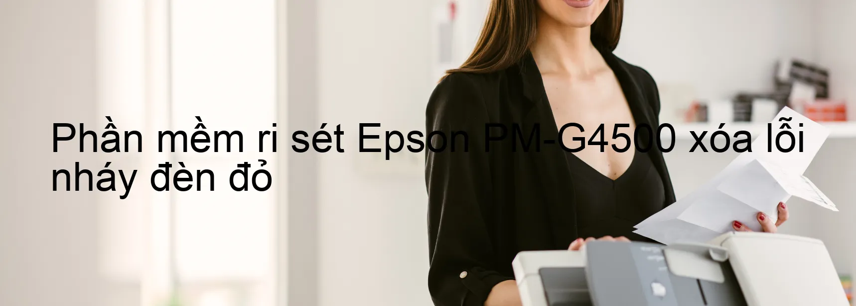 Phần mềm reset Epson PM-G4500 xóa lỗi nháy đèn đỏ