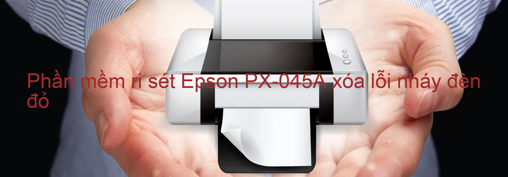 Phần mềm reset Epson PX-045A xóa lỗi nháy đèn đỏ