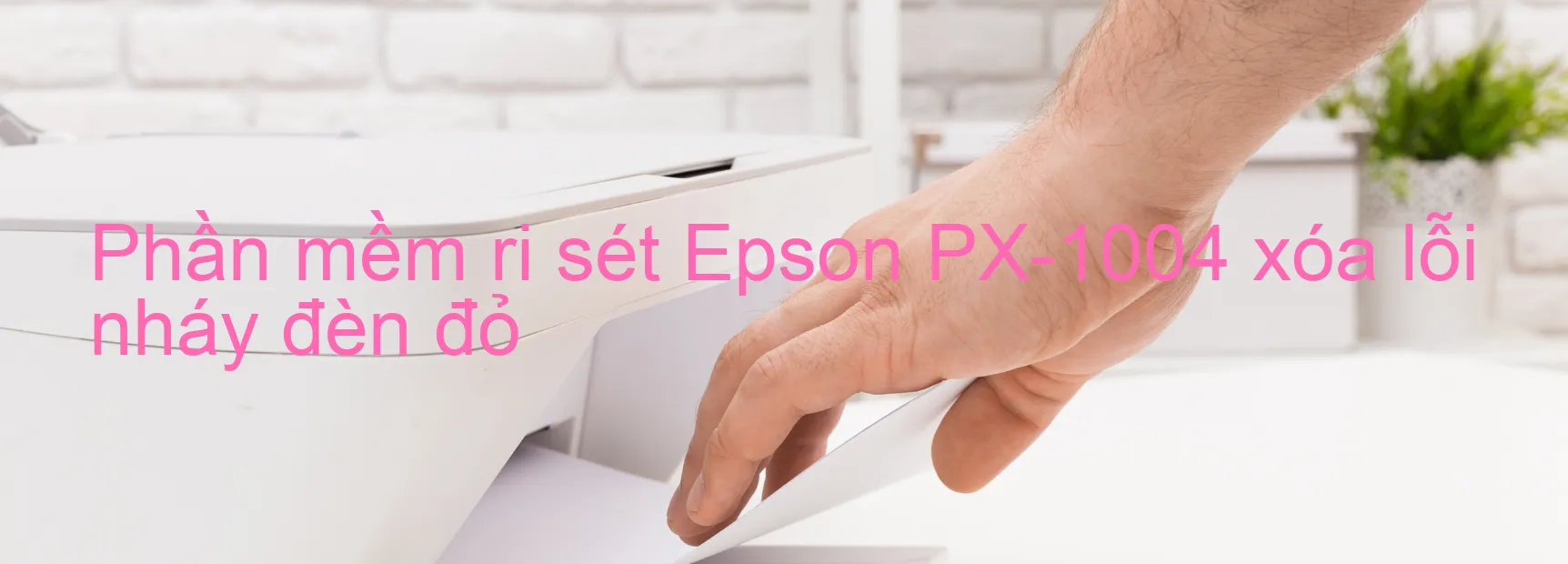Phần mềm reset Epson PX-1004 xóa lỗi nháy đèn đỏ
