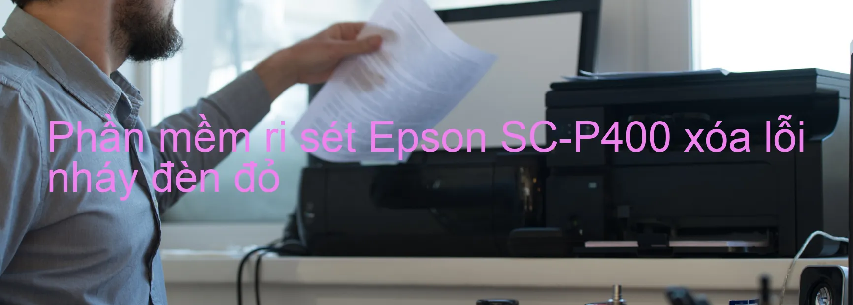 Phần mềm reset Epson SC-P400 xóa lỗi nháy đèn đỏ