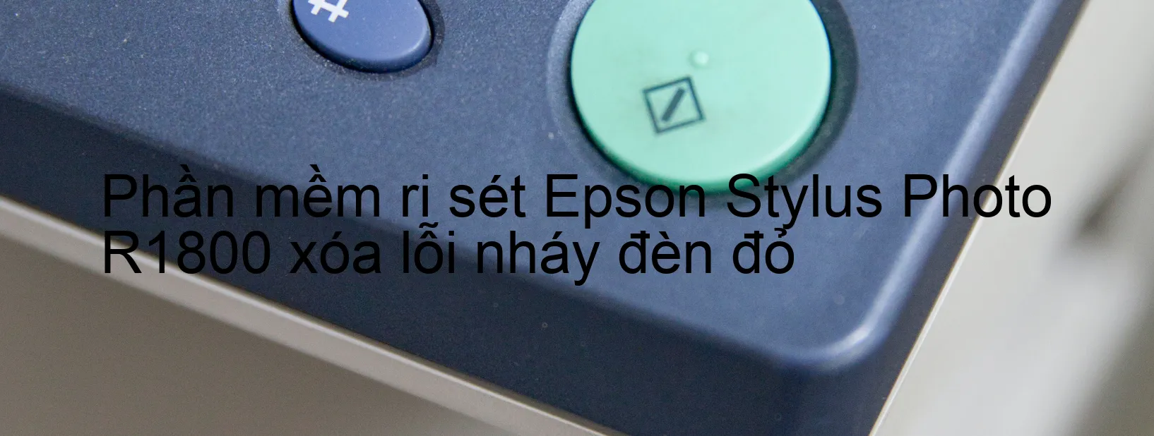 Phần mềm reset Epson Stylus Photo R1800 xóa lỗi nháy đèn đỏ