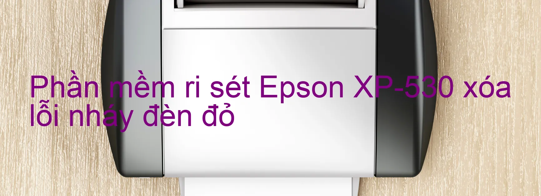 Phần mềm reset Epson XP-530 xóa lỗi nháy đèn đỏ