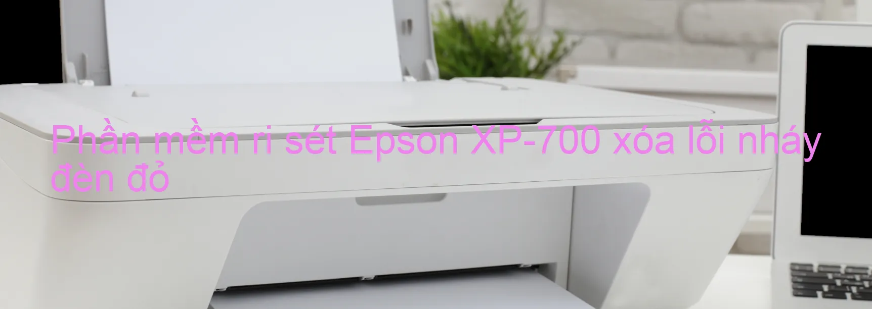 Phần mềm reset Epson XP-700 xóa lỗi nháy đèn đỏ