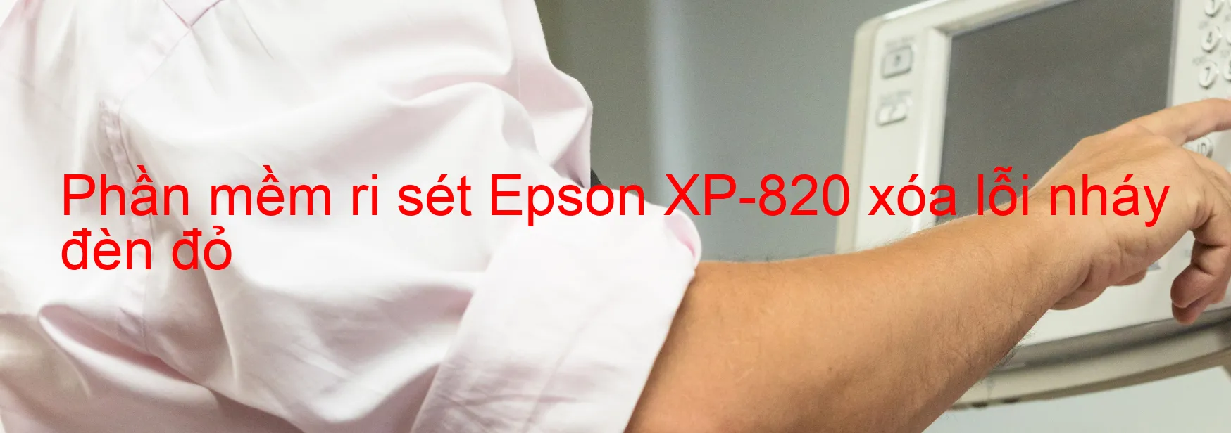 Phần mềm reset Epson XP-820 xóa lỗi nháy đèn đỏ