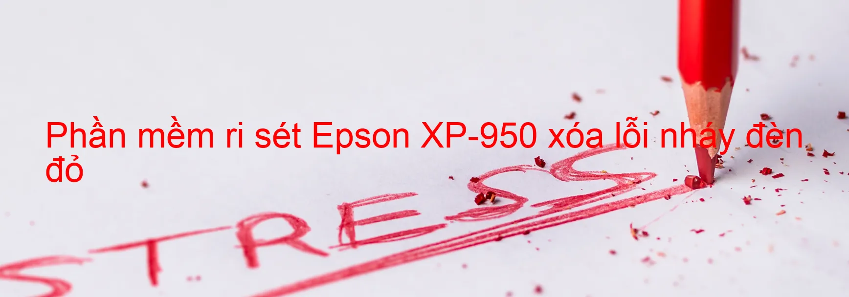 Phần mềm reset Epson XP-950 xóa lỗi nháy đèn đỏ